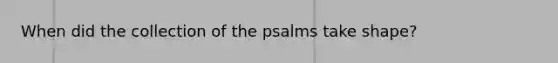 When did the collection of the psalms take shape?