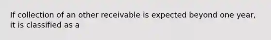 If collection of an other receivable is expected beyond one year, it is classified as a