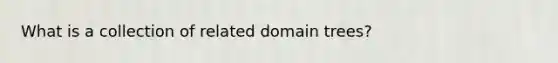 What is a collection of related domain trees?