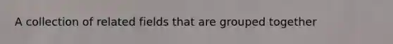 A collection of related fields that are grouped together