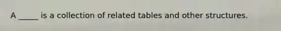 A _____ is a collection of related tables and other structures.