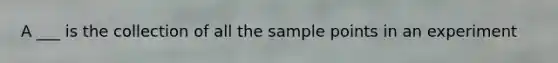 A ___ is the collection of all the sample points in an experiment