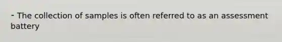 ⁃ The collection of samples is often referred to as an assessment battery