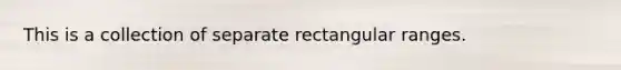 This is a collection of separate rectangular ranges.