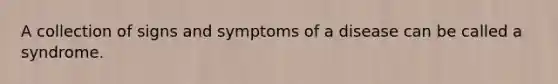 A collection of signs and symptoms of a disease can be called a syndrome.