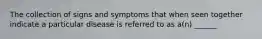 The collection of signs and symptoms that when seen together indicate a particular disease is referred to as a(n) ______