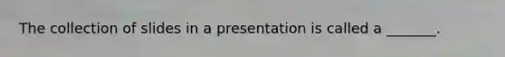 The collection of slides in a presentation is called a _______.