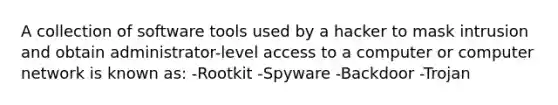 A collection of software tools used by a hacker to mask intrusion and obtain administrator-level access to a computer or computer network is known as: -Rootkit -Spyware -Backdoor -Trojan