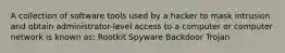 A collection of software tools used by a hacker to mask intrusion and obtain administrator-level access to a computer or computer network is known as: Rootkit Spyware Backdoor Trojan