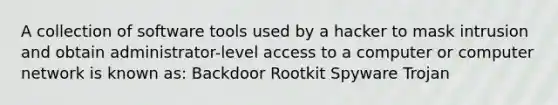 A collection of software tools used by a hacker to mask intrusion and obtain administrator-level access to a computer or computer network is known as: Backdoor Rootkit Spyware Trojan