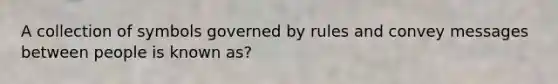 A collection of symbols governed by rules and convey messages between people is known as?