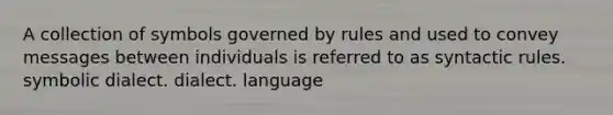 A collection of symbols governed by rules and used to convey messages between individuals is referred to as syntactic rules. symbolic dialect. dialect. language