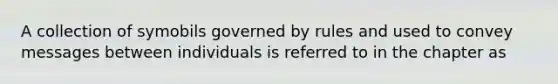 A collection of symobils governed by rules and used to convey messages between individuals is referred to in the chapter as