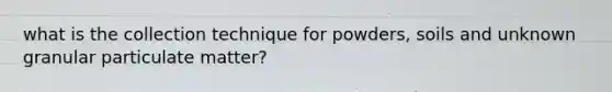 what is the collection technique for powders, soils and unknown granular particulate matter?
