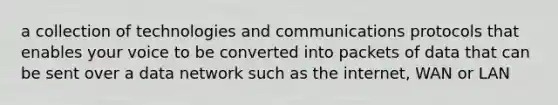 a collection of technologies and communications protocols that enables your voice to be converted into packets of data that can be sent over a data network such as the internet, WAN or LAN