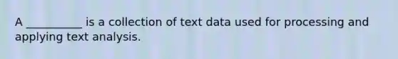 A __________ is a collection of text data used for processing and applying text analysis.