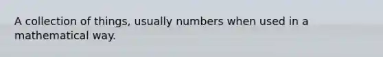 A collection of things, usually numbers when used in a mathematical way.