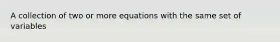 A collection of two or more equations with the same set of variables