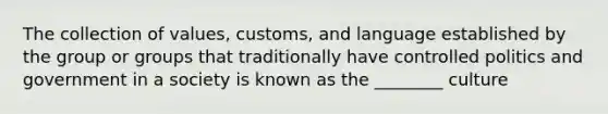 The collection of values, customs, and language established by the group or groups that traditionally have controlled politics and government in a society is known as the ________ culture