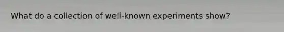 What do a collection of well-known experiments show?