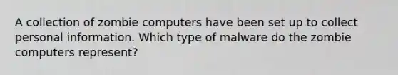 A collection of zombie computers have been set up to collect personal information. Which type of malware do the zombie computers represent?