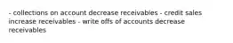 - collections on account decrease receivables - credit sales increase receivables - write offs of accounts decrease receivables