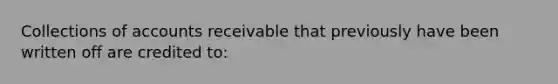 Collections of accounts receivable that previously have been written off are credited to: