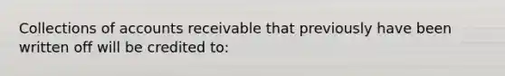 Collections of accounts receivable that previously have been written off will be credited to: