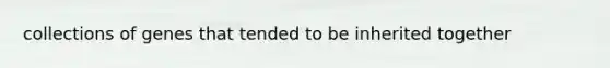 collections of genes that tended to be inherited together