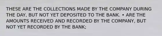 THESE ARE THE COLLECTIONS MADE BY THE COMPANY DURING THE DAY, BUT NOT YET DEPOSITED TO THE BANK. • ARE THE AMOUNTS RECEIVED AND RECORDED BY THE COMPANY, BUT NOT YET RECORDED BY THE BANK;