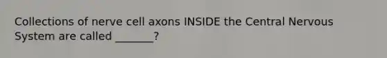 Collections of nerve cell axons INSIDE the Central Nervous System are called _______?