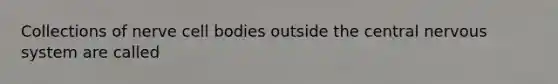 Collections of nerve cell bodies outside the central <a href='https://www.questionai.com/knowledge/kThdVqrsqy-nervous-system' class='anchor-knowledge'>nervous system</a> are called