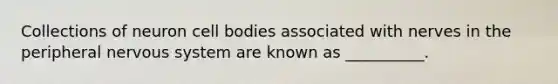 Collections of neuron cell bodies associated with nerves in the peripheral <a href='https://www.questionai.com/knowledge/kThdVqrsqy-nervous-system' class='anchor-knowledge'>nervous system</a> are known as __________.