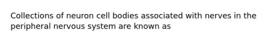 Collections of neuron cell bodies associated with nerves in the peripheral <a href='https://www.questionai.com/knowledge/kThdVqrsqy-nervous-system' class='anchor-knowledge'>nervous system</a> are known as