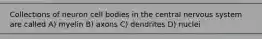 Collections of neuron cell bodies in the central nervous system are called A) myelin B) axons C) dendrites D) nuclei