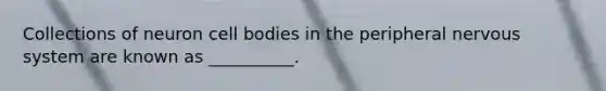 Collections of neuron cell bodies in the peripheral <a href='https://www.questionai.com/knowledge/kThdVqrsqy-nervous-system' class='anchor-knowledge'>nervous system</a> are known as __________.