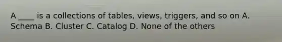 A ____ is a collections of tables, views, triggers, and so on A. Schema B. Cluster C. Catalog D. None of the others