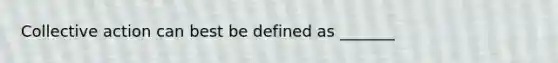 Collective action can best be defined as _______