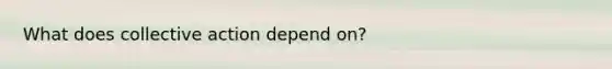 What does collective action depend on?