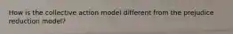 How is the collective action model different from the prejudice reduction model?