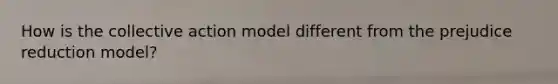 How is the collective action model different from the prejudice reduction model?