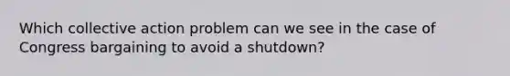 Which collective action problem can we see in the case of Congress bargaining to avoid a shutdown?