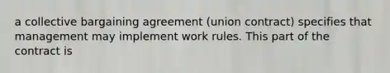 a collective bargaining agreement (union contract) specifies that management may implement work rules. This part of the contract is