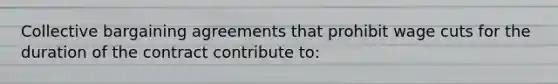 Collective bargaining agreements that prohibit wage cuts for the duration of the contract contribute to: