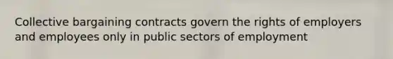 Collective bargaining contracts govern the rights of employers and employees only in public sectors of employment