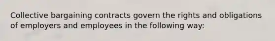 Collective bargaining contracts govern the rights and obligations of employers and employees in the following way: