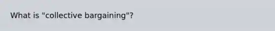 What is "collective bargaining"?