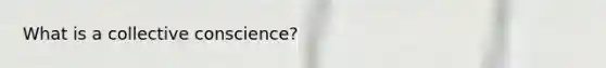 What is a collective conscience?