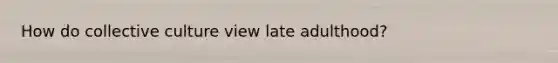 How do collective culture view late adulthood?
