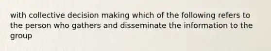 with collective decision making which of the following refers to the person who gathers and disseminate the information to the group